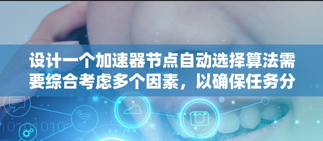 设计一个加速器节点自动选择算法需要综合考虑多个因素,以确保任务分配的效率和性能。以下是对该算法的系统化总结 设计一个加速器节点自动选择算法需要综合考虑多个因素,以确保任务分配的效率和性能。以下是对该算法的系统化总结