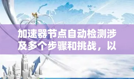加速器节点自动检测涉及多个步骤和挑战,以下是对该过程的详细分析和总结 加速器节点自动检测涉及多个步骤和挑战,以下是对该过程的详细分析和总结