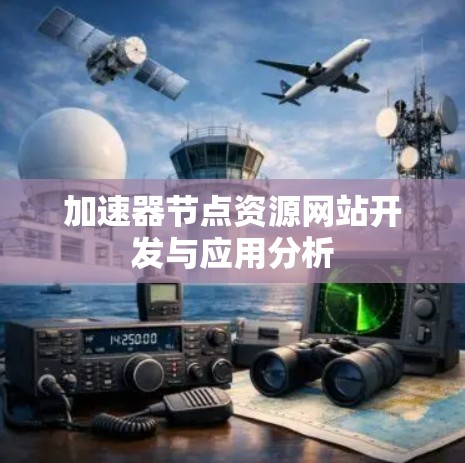 加速器节点资源网站开发与应用分析 加速器节点资源网站开发与应用分析