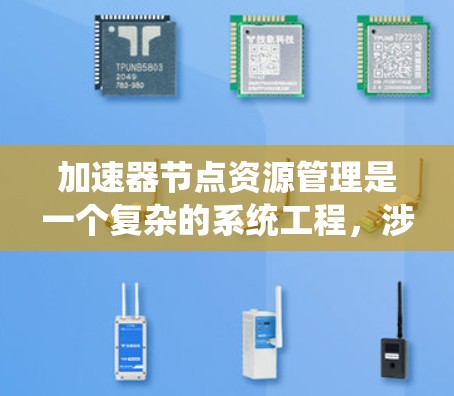 加速器节点资源管理是一个复杂的系统工程,涉及多个关键环节和挑战。以下是对加速器节点资源管理的详细分析和总结 加速器节点资源管理是一个复杂的系统工程,涉及多个关键环节和挑战。以下是对加速器节点资源管理的详细分析和总结