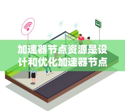 加速器节点资源是设计和优化加速器节点系统的关键组成部分。以下是对加速器节点资源的详细分析 加速器节点资源是设计和优化加速器节点系统的关键组成部分。以下是对加速器节点资源的详细分析