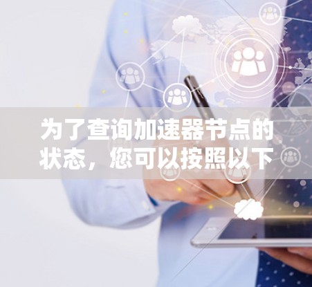 为了查询加速器节点的状态，您可以按照以下步骤进行操作