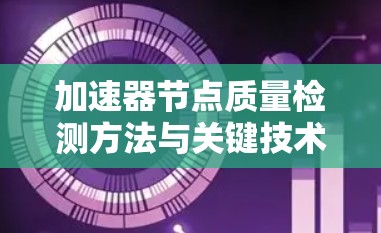 加速器节点质量检测方法与关键技术分析 加速器节点质量检测方法与关键技术分析