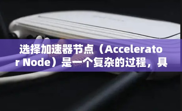 选择加速器节点(Accelerator Node)是一个复杂的过程,具体取决于你的网络环境、数据传输需求和性能目标。以下是一些关键因素和步骤,帮助你选择合适的加速器节点 选择加速器节点(Accelerator Node)是一个复杂的过程,具体取决于你的网络环境、数据传输需求和性能目标。以下是一些关键因素和步骤,帮助你选择合适的加速器节点