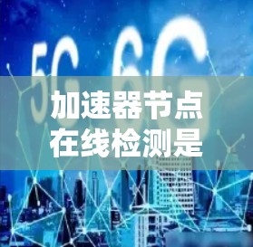 加速器节点在线检测是确保网络中加速器节点正常运行的重要机制。以下是对这一过程的详细分析 加速器节点在线检测是确保网络中加速器节点正常运行的重要机制。以下是对这一过程的详细分析