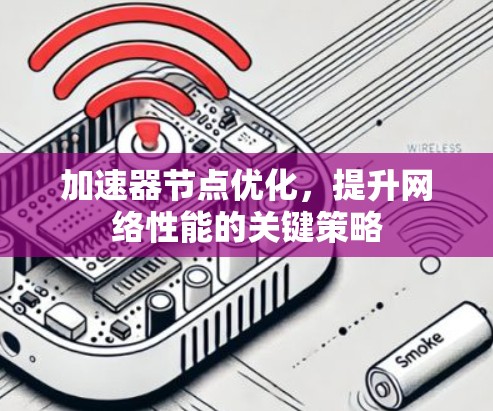 加速器节点优化,提升网络性能的关键策略 加速器节点优化,提升网络性能的关键策略