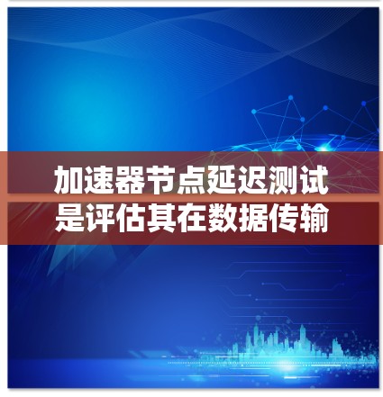加速器节点延迟测试是评估其在数据传输中的性能表现的关键步骤。以下是详细的步骤指南 加速器节点延迟测试是评估其在数据传输中的性能表现的关键步骤。以下是详细的步骤指南