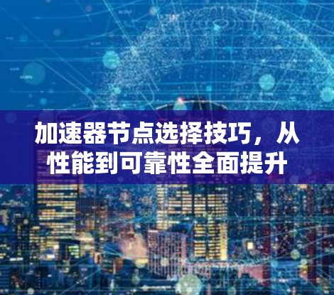 加速器节点选择技巧,从性能到可靠性全面提升 加速器节点选择技巧,从性能到可靠性全面提升