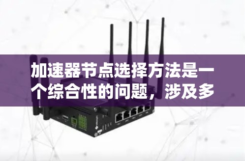 加速器节点选择方法是一个综合性的问题,涉及多个关键因素和策略。以下是对该问题的系统化总结和解决方案 加速器节点选择方法是一个综合性的问题,涉及多个关键因素和策略。以下是对该问题的系统化总结和解决方案