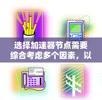选择加速器节点需要综合考虑多个因素,以确保其能够高效地支持计算任务。以下是详细的步骤和考虑因素 选择加速器节点需要综合考虑多个因素,以确保其能够高效地支持计算任务。以下是详细的步骤和考虑因素