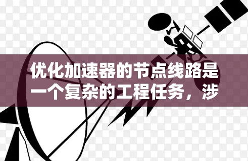 优化加速器的节点线路是一个复杂的工程任务,涉及多个关键因素。以下是一个有条理的步骤指南,帮助您有效优化加速器的节点线路 优化加速器的节点线路是一个复杂的工程任务,涉及多个关键因素。以下是一个有条理的步骤指南,帮助您有效优化加速器的节点线路