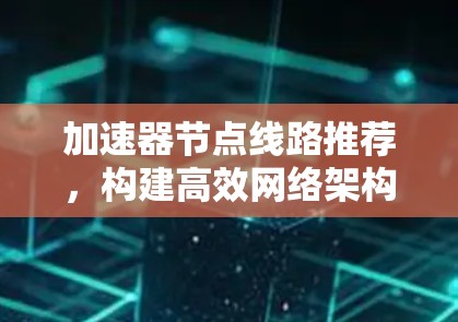 加速器节点线路推荐，构建高效网络架构