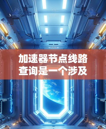 加速器节点线路查询是一个涉及网络优化的技术，主要用于监控和管理加速器节点的网络路径和状态，以确保数据传输的高效性和可靠性。以下是对该问题的详细分析和解决方案