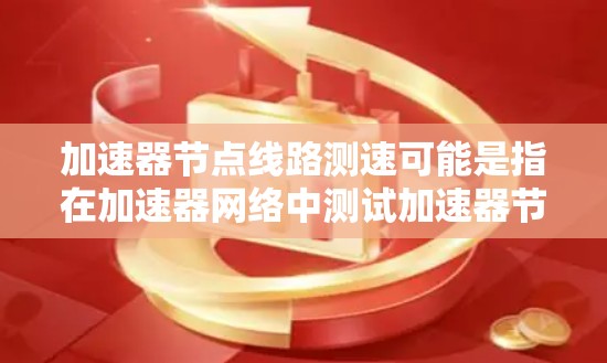 加速器节点线路测速可能是指在加速器网络中测试加速器节点之间的线路性能,通常是为了评估网络延迟、带宽、抖动或其他网络性能指标。以下是一些可能的步骤和方法,帮助你进行加速器节点线路测速 加速器节点线路测速可能是指在加速器网络中测试加速器节点之间的线路性能,通常是为了评估网络延迟、带宽、抖动或其他网络性能指标。以下是一些可能的步骤和方法,帮助你进行加速器节点线路测速