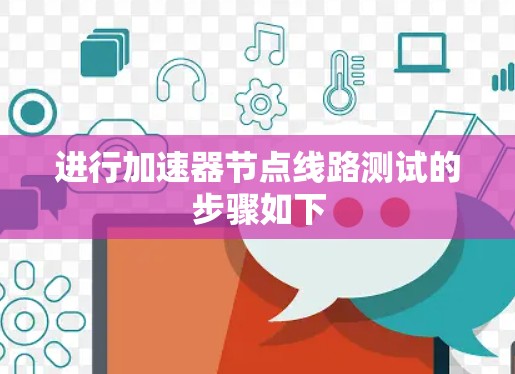 进行加速器节点线路测试的步骤如下 进行加速器节点线路测试的步骤如下