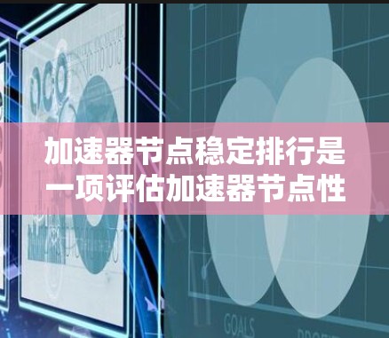 加速器节点稳定排行是一项评估加速器节点性能和稳定性的过程,旨在确定哪些节点在长时间运行中表现最佳。以下是对该过程的总结和建议 加速器节点稳定排行是一项评估加速器节点性能和稳定性的过程,旨在确定哪些节点在长时间运行中表现最佳。以下是对该过程的总结和建议