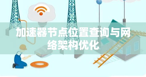 加速器节点位置查询与网络架构优化 加速器节点位置查询与网络架构优化