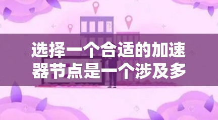 选择一个合适的加速器节点是一个涉及多个因素的复杂任务,以下是分步骤的推荐策略,帮助您找到最佳的加速器节点 选择一个合适的加速器节点是一个涉及多个因素的复杂任务,以下是分步骤的推荐策略,帮助您找到最佳的加速器节点
