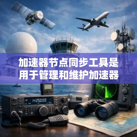 加速器节点同步工具是用于管理和维护加速器节点的重要工具,确保它们的配置、状态和数据处理的一致性。以下是对这些工具的详细分析和总结 加速器节点同步工具是用于管理和维护加速器节点的重要工具,确保它们的配置、状态和数据处理的一致性。以下是对这些工具的详细分析和总结