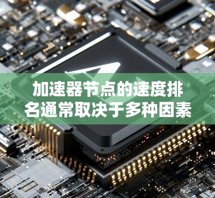 加速器节点的速度排名通常取决于多种因素，包括技术创新、性能提升和市场竞争。截至2026年，以下是一些可能影响加速器节点速度排名的技术和趋势