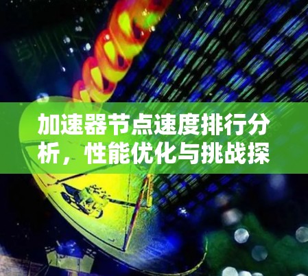 加速器节点速度排行分析,性能优化与挑战探讨 加速器节点速度排行分析,性能优化与挑战探讨