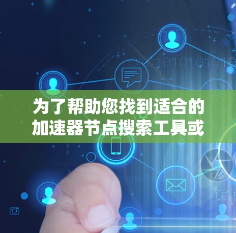 为了帮助您找到适合的加速器节点搜索工具或资源,以下是一些可能的关键词和工具建议 为了帮助您找到适合的加速器节点搜索工具或资源,以下是一些可能的关键词和工具建议