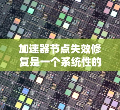 加速器节点失效修复是一个系统性的工程，需要从硬件、网络和软件多个层面进行检查和修复。以下是分步骤的修复指南