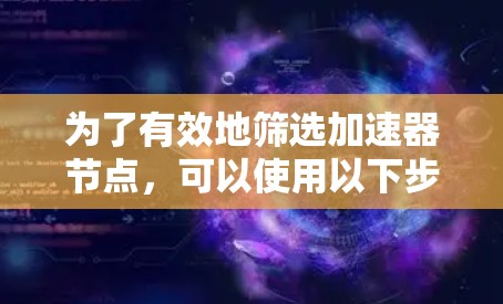 为了有效地筛选加速器节点,可以使用以下步骤和工具 为了有效地筛选加速器节点,可以使用以下步骤和工具