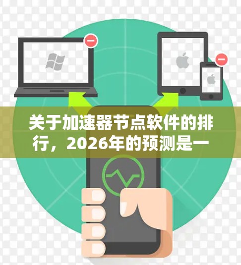 关于加速器节点软件的排行,2026年的预测是一个假设性的问题,因为技术发展受到多种因素的影响,包括市场需求、技术突破、政策法规等。因此,未来五年内加速器节点软件的排行可能会受到以下因素的影响 关于加速器节点软件的排行,2026年的预测是一个假设性的问题,因为技术发展受到多种因素的影响,包括市场需求、技术突破、政策法规等。因此,未来五年内加速器节点软件的排行可能会受到以下因素的影响