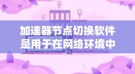 加速器节点切换软件是用于在网络环境中动态调整数据传输路径的中间节点,旨在提高数据传输效率和系统稳定性。以下是对该软件的详细分析和总结 加速器节点切换软件是用于在网络环境中动态调整数据传输路径的中间节点,旨在提高数据传输效率和系统稳定性。以下是对该软件的详细分析和总结
