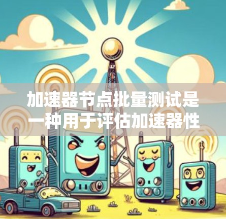 加速器节点批量测试是一种用于评估加速器性能和稳定性的测试方法,通常涉及大量数据或任务的处理。以下是对这一测试方法的详细步骤和总结 加速器节点批量测试是一种用于评估加速器性能和稳定性的测试方法,通常涉及大量数据或任务的处理。以下是对这一测试方法的详细步骤和总结