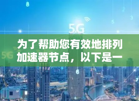 为了帮助您有效地排列加速器节点，以下是一些推荐的工具和方法，结合了不同的场景和需求