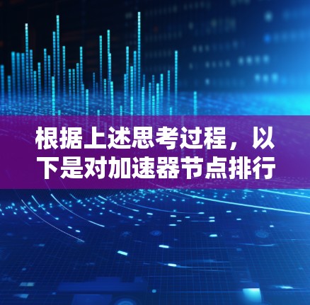 根据上述思考过程,以下是对加速器节点排行2026的分析和预测 根据上述思考过程,以下是对加速器节点排行2026的分析和预测