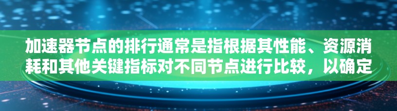 加速器节点的排行通常是指根据其性能、资源消耗和其他关键指标对不同节点进行比较,以确定哪些节点表现最优。以下是一些常见的指标和方法,可以帮助你对加速器节点进行排行 加速器节点的排行通常是指根据其性能、资源消耗和其他关键指标对不同节点进行比较,以确定哪些节点表现最优。以下是一些常见的指标和方法,可以帮助你对加速器节点进行排行