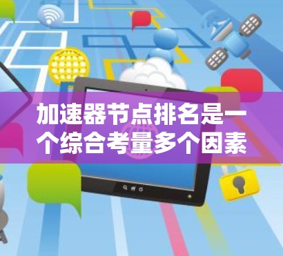 加速器节点排名是一个综合考量多个因素的问题,以确保选择最适合的节点来满足特定需求。以下是对加速器节点排名的详细分析和总结 加速器节点排名是一个综合考量多个因素的问题,以确保选择最适合的节点来满足特定需求。以下是对加速器节点排名的详细分析和总结