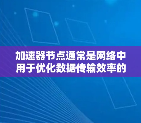 加速器节点通常是网络中用于优化数据传输效率的设备或软件，可能用于缓存数据或优化路由。要找到加速器节点，可以通过以下步骤进行