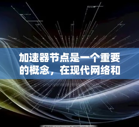加速器节点是一个重要的概念,在现代网络和数据处理中发挥着关键作用。以下是对加速器节点的详细分析,帮助您全面理解其类型、用途及优势 加速器节点是一个重要的概念,在现代网络和数据处理中发挥着关键作用。以下是对加速器节点的详细分析,帮助您全面理解其类型、用途及优势