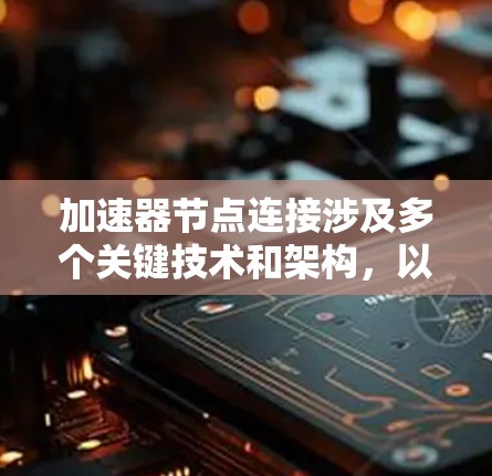 加速器节点连接涉及多个关键技术和架构,以下是对该主题的详细分步骤解释 加速器节点连接涉及多个关键技术和架构,以下是对该主题的详细分步骤解释