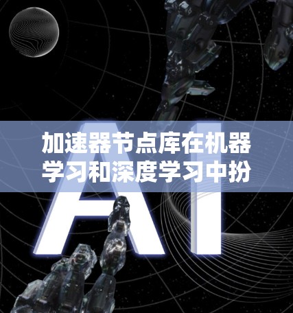 加速器节点库在机器学习和深度学习中扮演着重要角色,用于加速训练过程和提高推理速度。以下是对加速器节点库的详细分析和总结 加速器节点库在机器学习和深度学习中扮演着重要角色,用于加速训练过程和提高推理速度。以下是对加速器节点库的详细分析和总结
