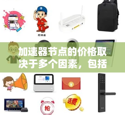 加速器节点的价格取决于多个因素，包括提供商、功能、使用量和规模。以下是一个清晰的价格范围和影响因素的总结