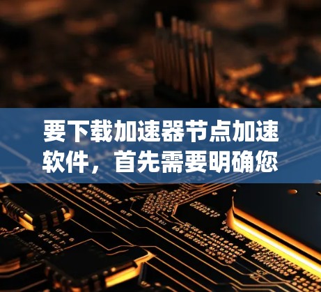 要下载加速器节点加速软件,首先需要明确您需要哪种类型的加速器节点。常见的加速器节点软件包括Grid Engine、Slurm、Torque等,以下是几种常见加速器节点软件的下载和安装指南 要下载加速器节点加速软件,首先需要明确您需要哪种类型的加速器节点。常见的加速器节点软件包括Grid Engine、Slurm、Torque等,以下是几种常见加速器节点软件的下载和安装指南