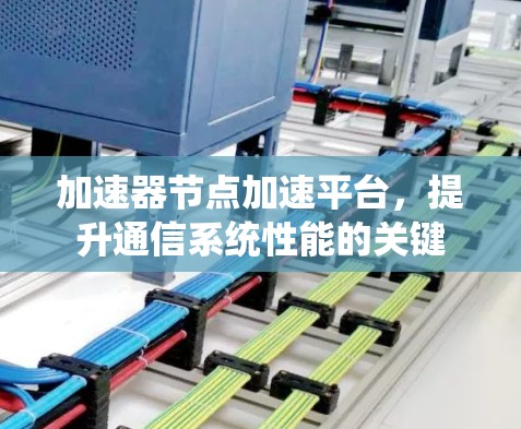 加速器节点加速平台，提升通信系统性能的关键