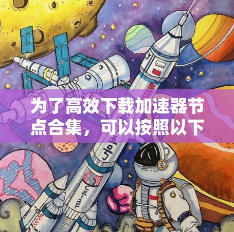 为了高效下载加速器节点合集，可以按照以下步骤操作