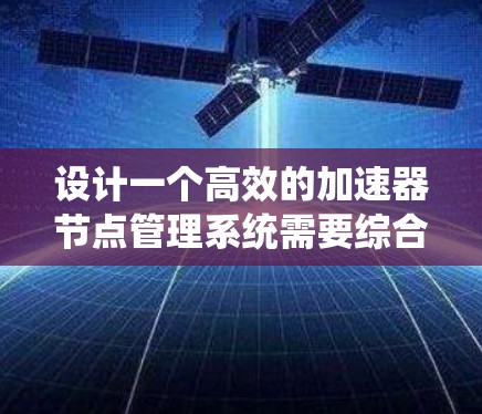 设计一个高效的加速器节点管理系统需要综合考虑硬件和软件的各个方面,确保系统能够实时监控和控制各个节点,保障加速器的稳定运行。以下是对该系统的详细设计和实现步骤 设计一个高效的加速器节点管理系统需要综合考虑硬件和软件的各个方面,确保系统能够实时监控和控制各个节点,保障加速器的稳定运行。以下是对该系统的详细设计和实现步骤