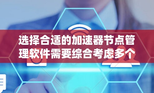 选择合适的加速器节点管理软件需要综合考虑多个因素,以确保系统的高效运行和安全性。以下是对各个方面的总结和建议 选择合适的加速器节点管理软件需要综合考虑多个因素,以确保系统的高效运行和安全性。以下是对各个方面的总结和建议