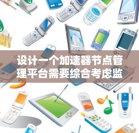设计一个加速器节点管理平台需要综合考虑监控、管理、优化和故障排除等多个方面。以下是对该平台的详细规划和实现步骤 设计一个加速器节点管理平台需要综合考虑监控、管理、优化和故障排除等多个方面。以下是对该平台的详细规划和实现步骤