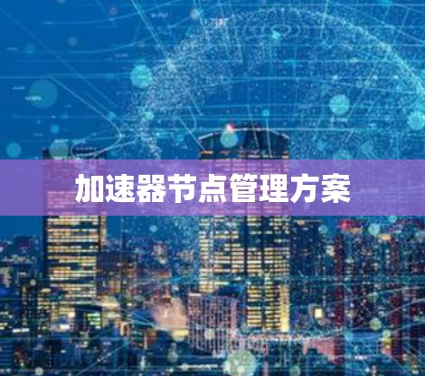 加速器节点管理方案 加速器节点管理方案