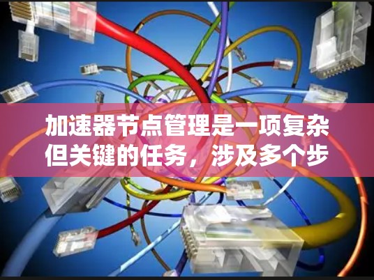 加速器节点管理是一项复杂但关键的任务,涉及多个步骤和工具的应用。以下是对加速器节点管理的系统化总结 加速器节点管理是一项复杂但关键的任务,涉及多个步骤和工具的应用。以下是对加速器节点管理的系统化总结