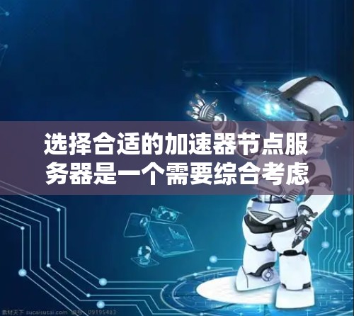 选择合适的加速器节点服务器是一个需要综合考虑多个因素的过程,以确保最佳的性能和用户体验。以下是根据您的需求整理出的选择步骤和建议 选择合适的加速器节点服务器是一个需要综合考虑多个因素的过程,以确保最佳的性能和用户体验。以下是根据您的需求整理出的选择步骤和建议