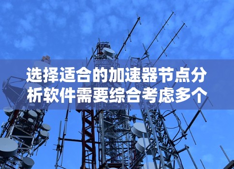 选择适合的加速器节点分析软件需要综合考虑多个关键因素,以确保软件能够高效、可靠地监控和分析加速器节点的性能。以下是根据需求分析后的推荐步骤 选择适合的加速器节点分析软件需要综合考虑多个关键因素,以确保软件能够高效、可靠地监控和分析加速器节点的性能。以下是根据需求分析后的推荐步骤